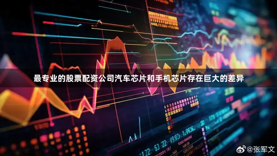 最专业的股票配资公司汽车芯片和手机芯片存在巨大的差异