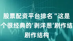股票配资平台排名“这是一个很经典的‘剥洋葱’剧作结构