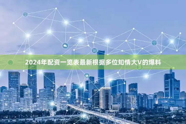 2024年配资一览表最新根据多位知情大V的爆料