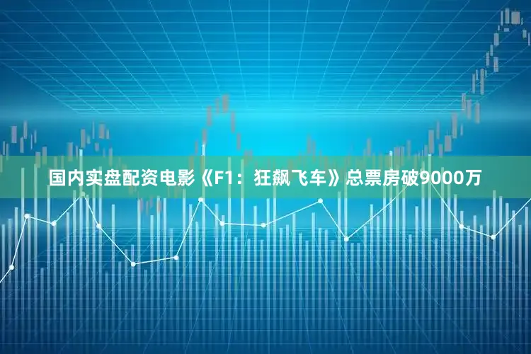 国内实盘配资电影《F1：狂飙飞车》总票房破9000万