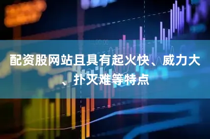 配资股网站且具有起火快、威力大、扑灭难等特点