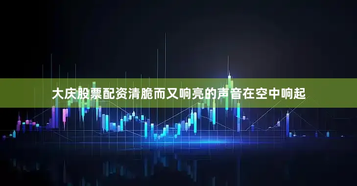大庆股票配资清脆而又响亮的声音在空中响起