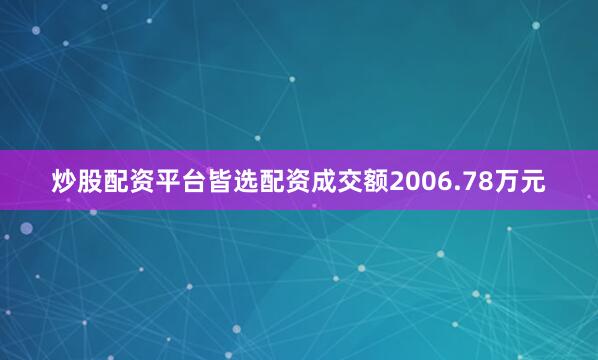 炒股配资平台皆选配资成交额2006.78万元