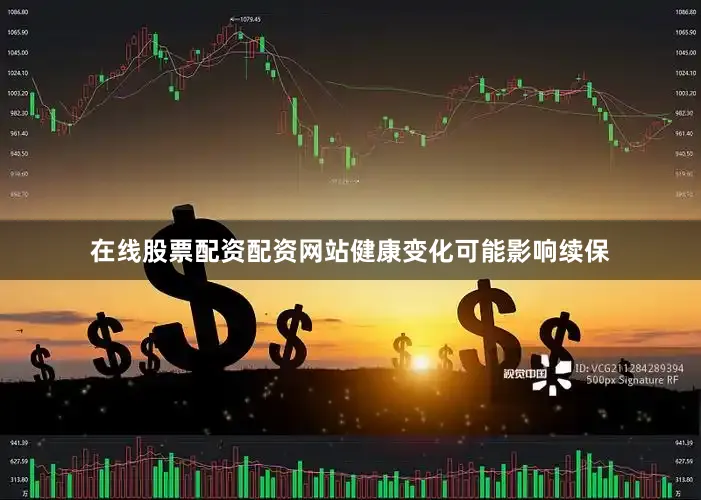 在线股票配资配资网站健康变化可能影响续保