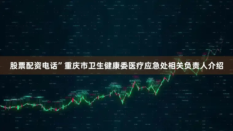 股票配资电话”重庆市卫生健康委医疗应急处相关负责人介绍