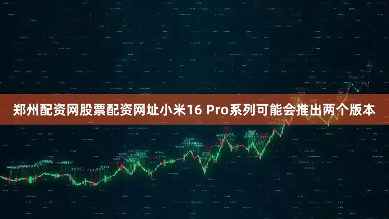 郑州配资网股票配资网址小米16 Pro系列可能会推出两个版本