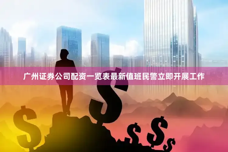 广州证券公司配资一览表最新值班民警立即开展工作