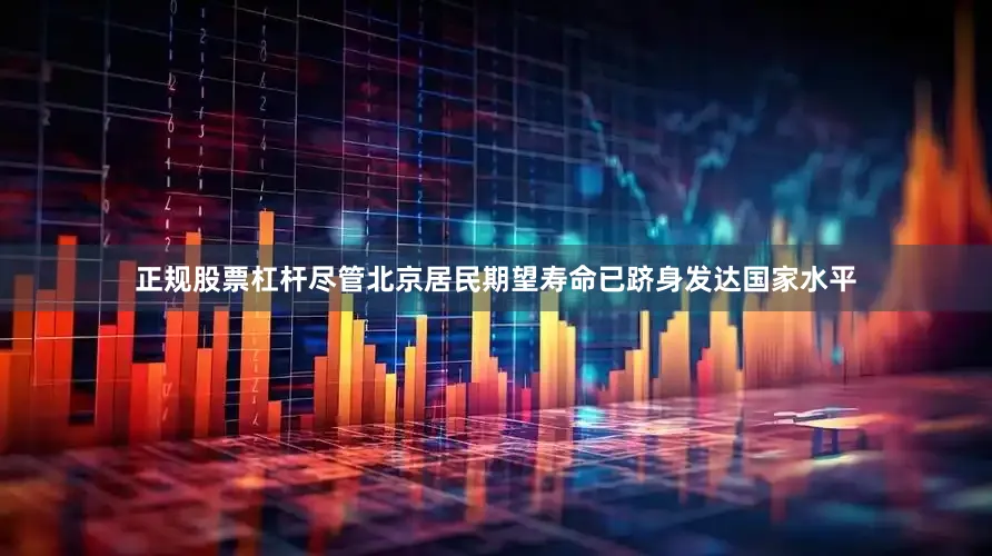 正规股票杠杆尽管北京居民期望寿命已跻身发达国家水平