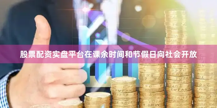 股票配资实盘平台在课余时间和节假日向社会开放