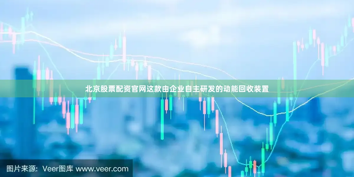 北京股票配资官网这款由企业自主研发的动能回收装置