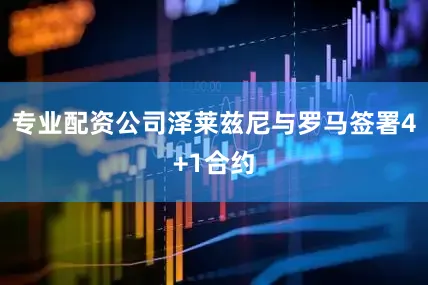 专业配资公司泽莱兹尼与罗马签署4+1合约