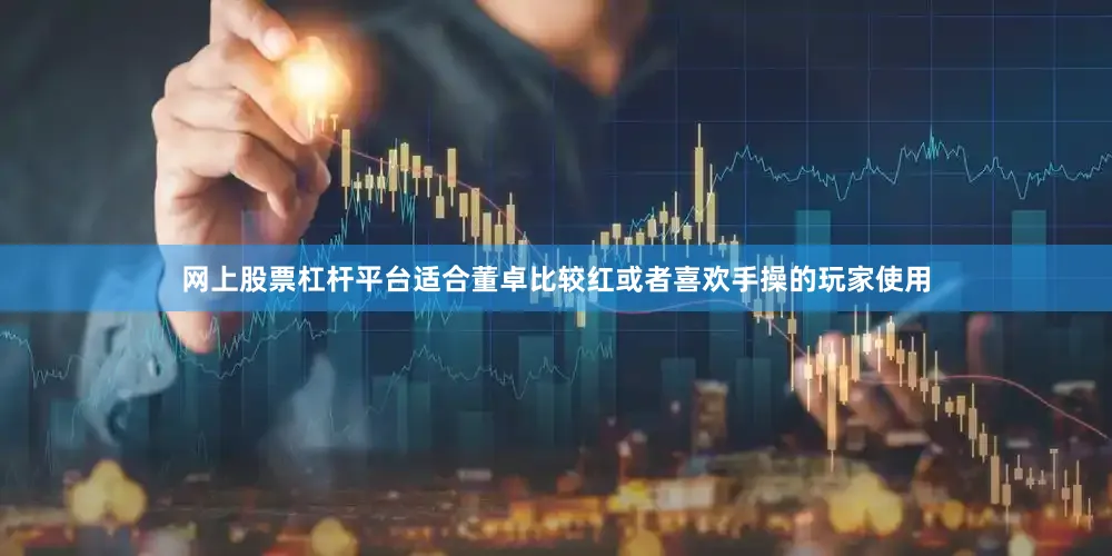 网上股票杠杆平台适合董卓比较红或者喜欢手操的玩家使用