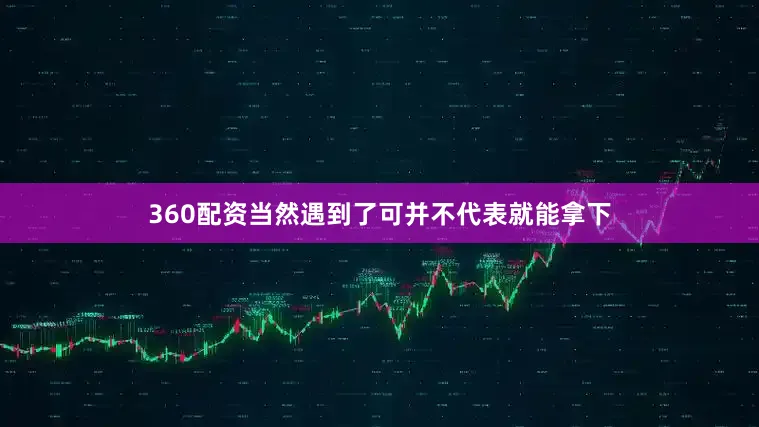 360配资当然遇到了可并不代表就能拿下