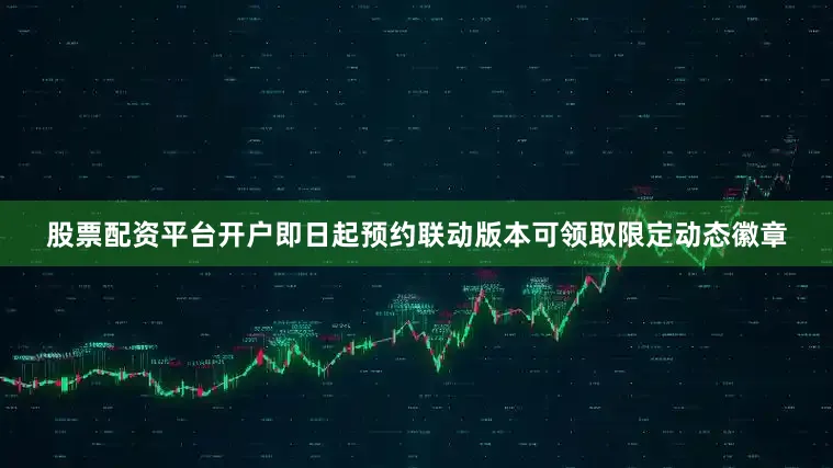 股票配资平台开户即日起预约联动版本可领取限定动态徽章