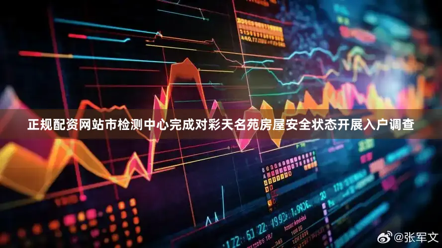 正规配资网站市检测中心完成对彩天名苑房屋安全状态开展入户调查