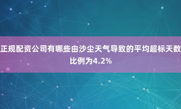 正规配资公司有哪些由沙尘天气导致的平均超标天数比例为4.2%