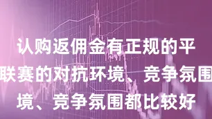 认购返佣金有正规的平台吗西甲联赛的对抗环境、竞争氛围都比较好