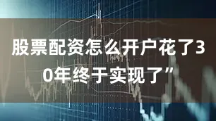 股票配资怎么开户花了30年终于实现了”