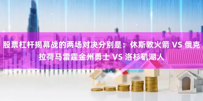 股票杠杆揭幕战的两场对决分别是：休斯敦火箭 VS 俄克拉荷马雷霆金州勇士 VS 洛杉矶湖人