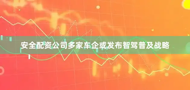 安全配资公司多家车企或发布智驾普及战略