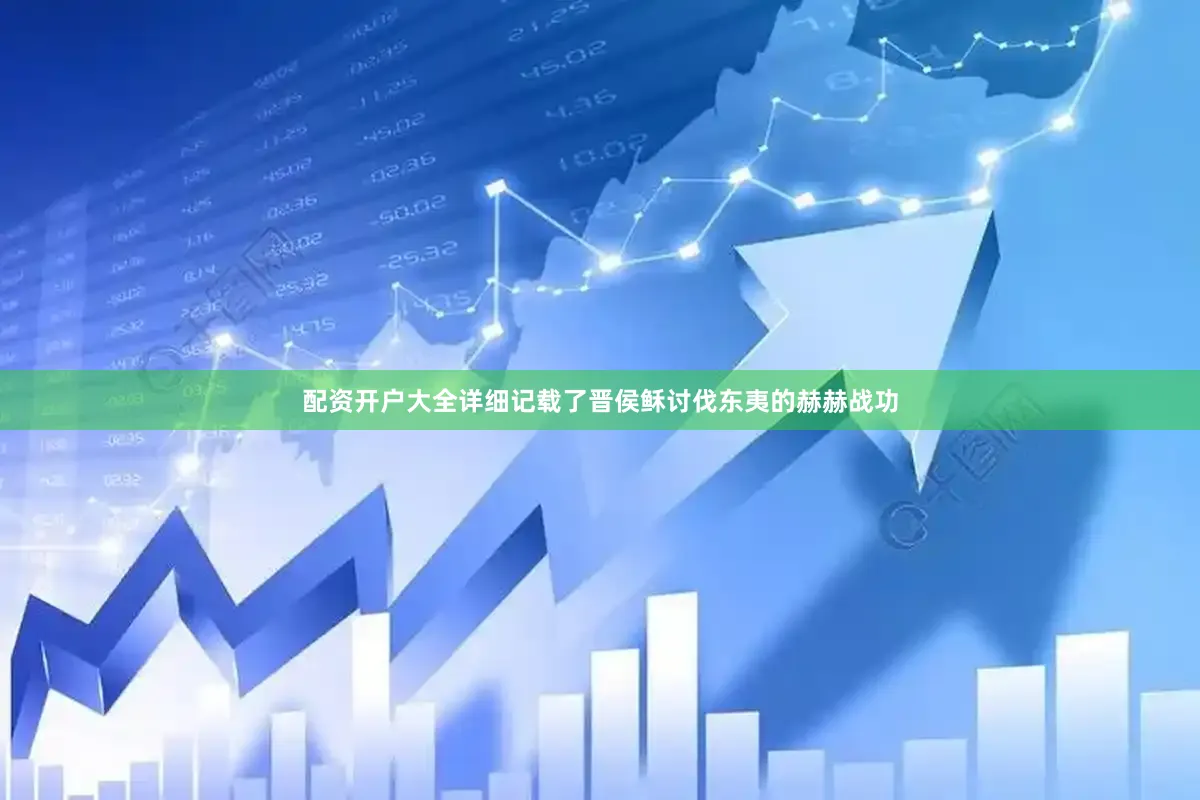 配资开户大全详细记载了晋侯稣讨伐东夷的赫赫战功