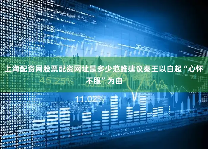 上海配资网股票配资网址是多少范雎建议秦王以白起“心怀不服”为由