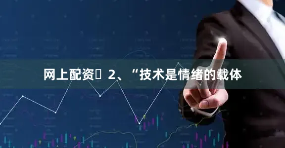 网上配资2、“技术是情绪的载体
