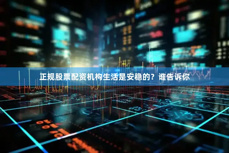 正规股票配资机构生活是安稳的？谁告诉你
