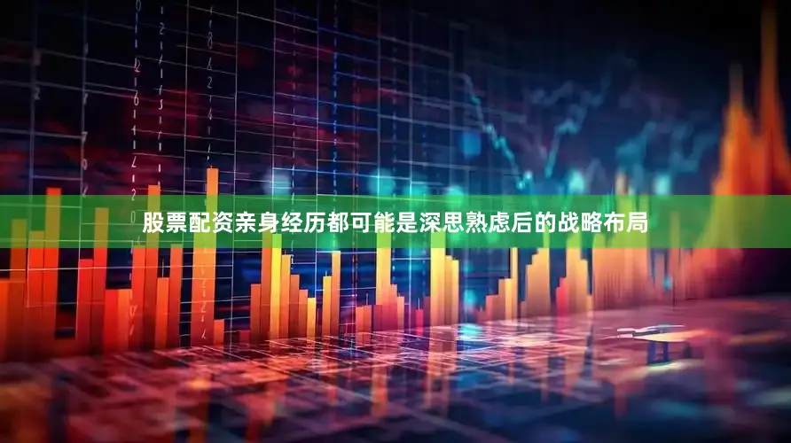股票配资亲身经历都可能是深思熟虑后的战略布局