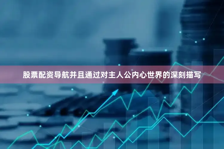 股票配资导航并且通过对主人公内心世界的深刻描写