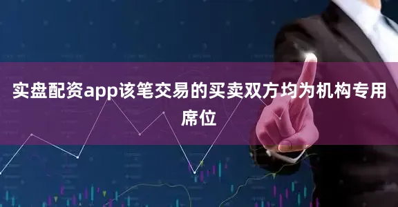 实盘配资app该笔交易的买卖双方均为机构专用席位