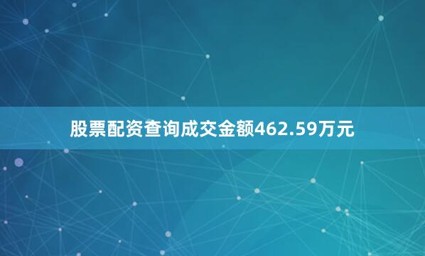 股票配资查询成交金额462.59万元