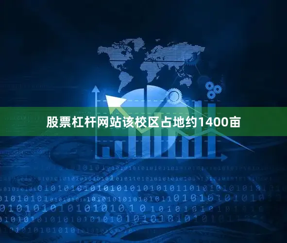 股票杠杆网站该校区占地约1400亩