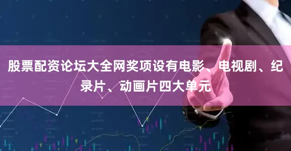 股票配资论坛大全网奖项设有电影、电视剧、纪录片、动画片四大单元
