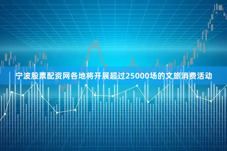 宁波股票配资网各地将开展超过25000场的文旅消费活动