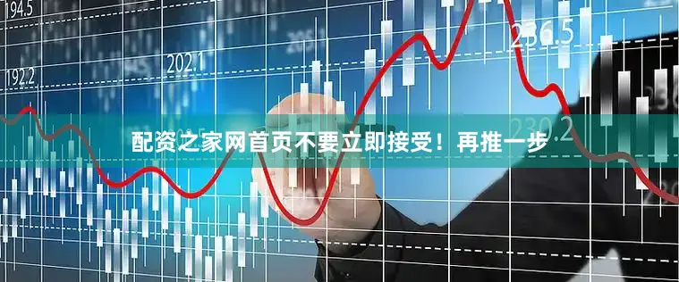 配资之家网首页不要立即接受！再推一步